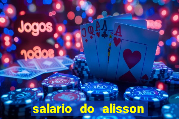 salario do alisson no liverpool